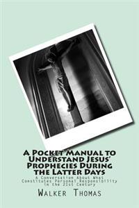 A Pocket Manual to Understand Jesus' Prophecies During the Latter Days