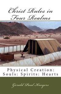 Christ Rules in Four Realms: Physical Creation: Souls: Spirits: Hearts