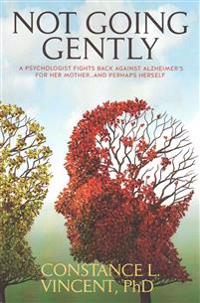 Not Going Gently: A Psychologist Fights Back Against Alzheimer's for Her Mother. . .and Perhaps Herself