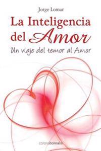 La inteligencia del amor: Un viaje del temor al amor