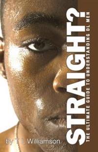 Straight?: The ultimate guide to understanding DL Men
