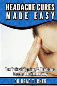 Bokomslag för "Headache Cures Made Easy: How To Heal Migraines & Headaches Forever The Natural Way"