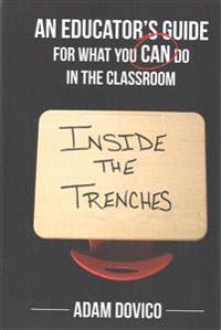 Inside the Trenches: An Educator's Guide for What You CAN Do in the Classroom