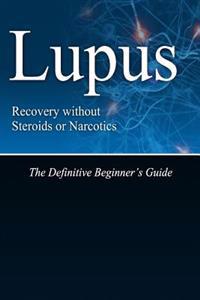 Lupus Recovery without Steroids or Narcotics: The Definitive Beginner's Guide