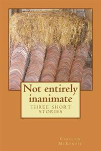 Not entirely inanimate: three short stories