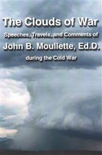 The Clouds of War: The Speeches, Travels, and Comments of John B. Moullette During the Cold War
