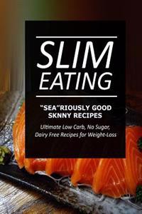 Slim Eating - Sea-riously Good Skinny Recipes: Skinny Recipes for Fat Loss and a Flat Belly