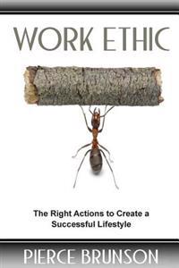 Work Ethic: The Right Actions to Create a Successful Lifestyle