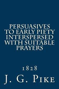Persuasives to Early Piety Interspersed with Suitable Prayers: 1828