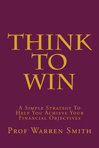 Think To Win: A Simple Strategy To Help You Achieve Your Financial Objectives