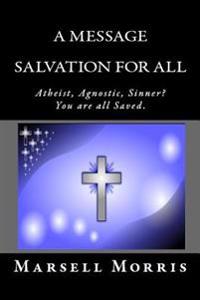 A Message - Salvation For All: Atheist, Agnostic, Sinner? You're all Saved.