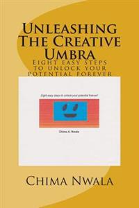 Unleashing The Creative Umbra: Eight easy steps to unlock your potential forever