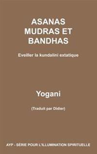 ASANAS MUDRAS ET BANDHAS - Eveiller la kundalini extatique
