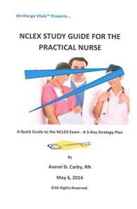 NCLEX Study Guide For The Practical Nurse: A Quick Guide to the NCLEX Exam - A 5-Key Strategy Plan