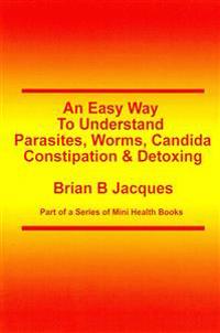 An Easy Way To Understand Parasites, Worms, Candida, Constipation & Detoxing