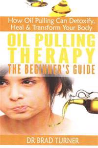 Oil Pulling Therapy The Beginner's Guide: How Oil Pulling Can Detoxify, Heal & Transform Your Body