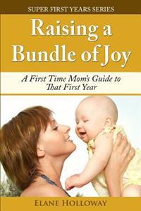 Raising a Bundle of Joy: A First Time Mom's Guide to That First Year