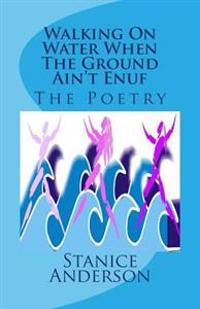 Walking On Water When The Ground Ain't Enuf: The Poetry
