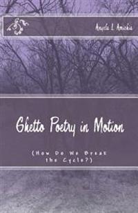 Ghetto Poetry in Motion: (How Do We Break the Cycle?)