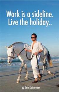 Work is a sideline. Live the holiday..: How to make money from the internet.