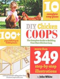 DIY Chicken Coops: The Complete Guide To Building Your Own Chicken Coop