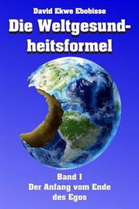 Die Weltgesundheitsformel: Band 1 - Der Anfang vom Ende des Egos