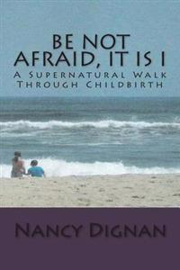 Be Not Afraid, It is I: A Supernatural Walk Through Childbirth