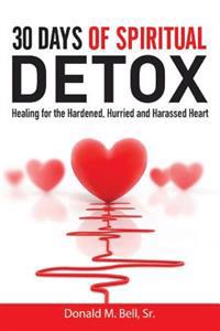 30 Days of Spiritual Detox: Healing for the Hardened, Hurried and Harassed Heart