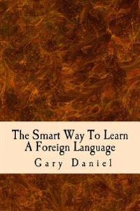 The Smart Way To Learn A Foreign Language: Your guide to using short cuts to foreign language learning