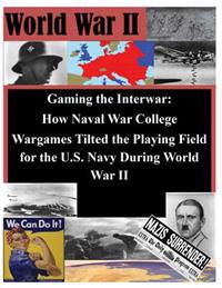Gaming the Interwar - How Naval War College Wargames Tilted the Playing Field for the U.S. Navy During World War II