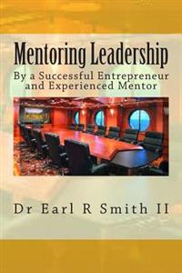 Mentoring Leadership: By a Successful Entrepreneur and Experienced Mentor