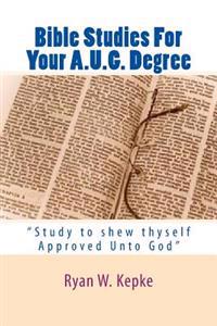 Bible Studies For Your A.U.G. Degree: "Study to shew thyself Approved Unto God"