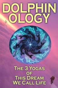 DolphinOlogy: The 3 Yogas Of This Dream We Call Life