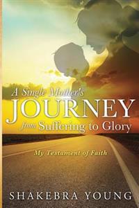 A Single Mother's Journey from Suffering to Glory: My Testament of Faith