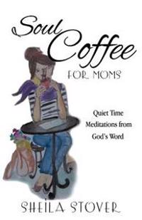 Soul Coffee for Moms: Quiet Time Meditations from God's Word