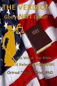 The Verdict? GOD Is Not Dead!: His Word, The Bible, Is Relevant Forever!