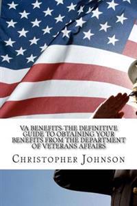 VA Benefits-The Definitive Guide to Obtaining Your Benefits from the Department of Veterans Affairs