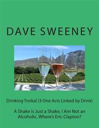 Drinking Troika! (3 One Acts Linked by Drink): A Shake is Just a Shake, I Am Not an Alcoholic, Where's Eric Clapton?