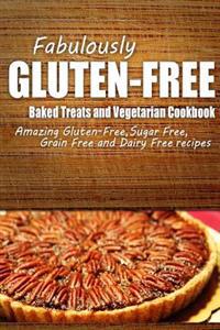 Fabulously Gluten-Free - Baked Treats and Vegetarian Cookbook: Yummy Gluten-Free Ideas for Celiac Disease and Gluten Sensitivity