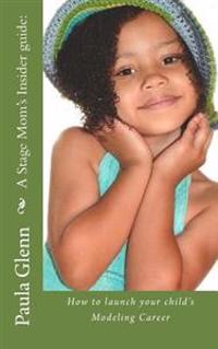 A Stage Mom's Insider guide: How to launch your child's Modeling Career