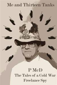 Me and Thirteen Tanks: Tales Of A Cold War Freelance Spy