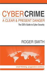 CyberCrime - A Clear and Present Danger: The CEO's Guide to Cyber Security