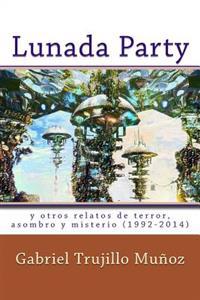 Lunada Party y otros relatos de terror, asombro y misterio (1992-2014)