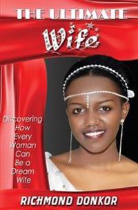 The Ultimate Wife: Discovering How Every Woman Can Be a Dream Wife