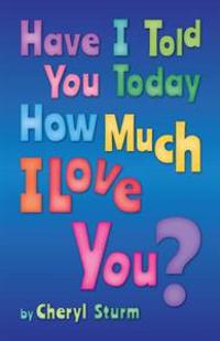 Have I Told You Today How Much I Love You?