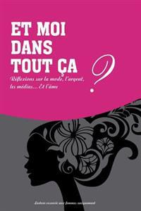 Et moi dans tout ca?: Reflexions sur la mode, l'argent, les medias et l'ame.