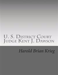 U. S. District Court Judge Kent J. Dawson: An Unauthorized Biography Of An Above The Law U. S. District Court Judge