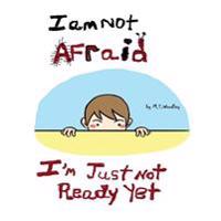 I am not afraid, I'm just not ready yet