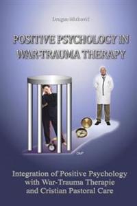Positive Psychology in War Trauma Therapy: Integration of Positive Psychology with War Trauma Therapy and Christian Pastoral Care
