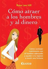 Como atraer a los hombres y al dinero: Como contraer matrimonio con el hombre adecuado y ayudar a tu esposo a reunir una fortuna